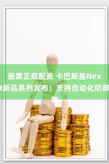 股票正规配资 卡巴斯基Next新品系列发布!支持自动化防御