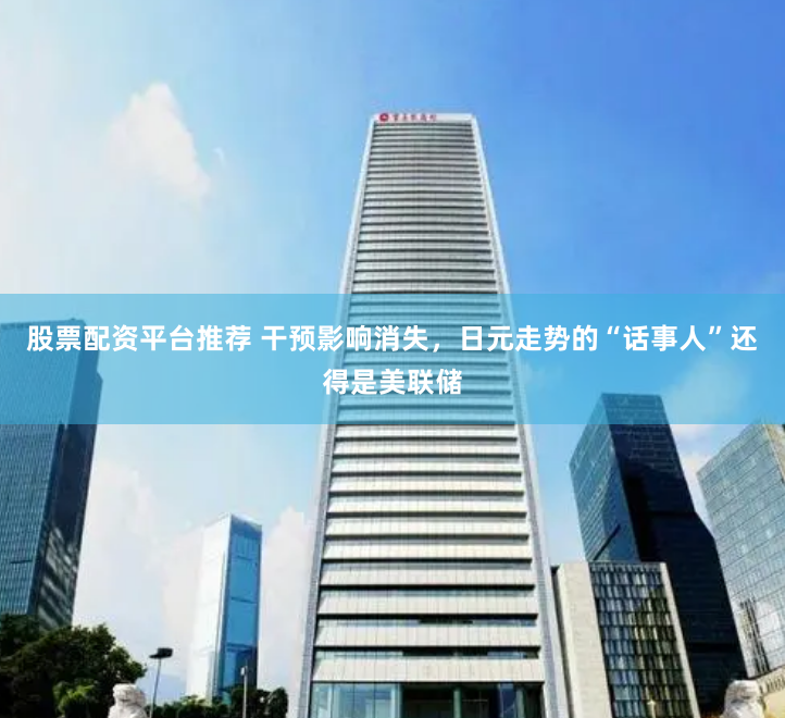 股票配资平台推荐 干预影响消失,日元走势的“话事人”还得是美联储