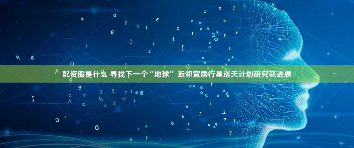 配资股是什么 寻找下一个“地球” 近邻宜居行星巡天计划研究获进展