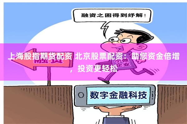上海股指期货配资 北京股票配资:助您资金倍增,投资更轻松