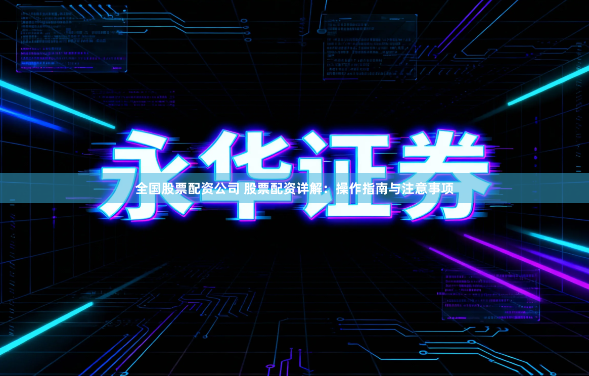 全国股票配资公司 股票配资详解：操作指南与注意事项