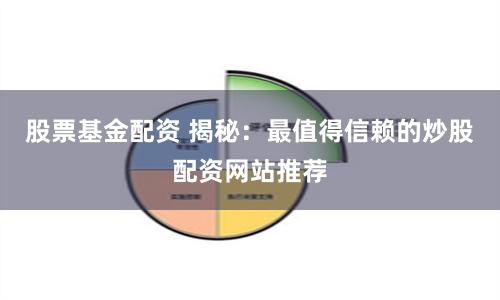 股票基金配资 揭秘：最值得信赖的炒股配资网站推荐